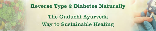 REVERSE TYPE 2 DIABETES NATURALLY: THE GUDUCHI AYURVEDA WAY TO SUSTAINABLE HEALING - Guduchi Ayurveda