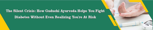 THE SILENT CRISIS: HOW GUDUCHI AYURVEDA HELPS YOU FIGHT DIABETES WITHOUT EVEN REALIZING YOU'RE AT RISK - Guduchi Ayurveda