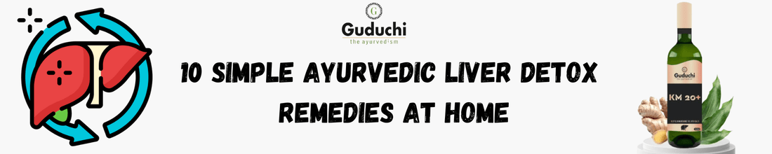 10 Simple Ayurvedic Liver Detox Remedies at Home - Guduchi Ayurveda