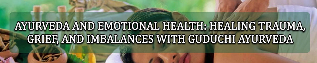 AYURVEDA AND EMOTIONAL HEALTH: HEALING TRAUMA, GRIEF, AND IMBALANCES WITH GUDUCHI AYURVEDA - Guduchi Ayurveda