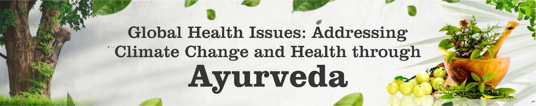 Global Health Issues: Addressing Climate Change and Health through Ayurveda - Guduchi Ayurveda