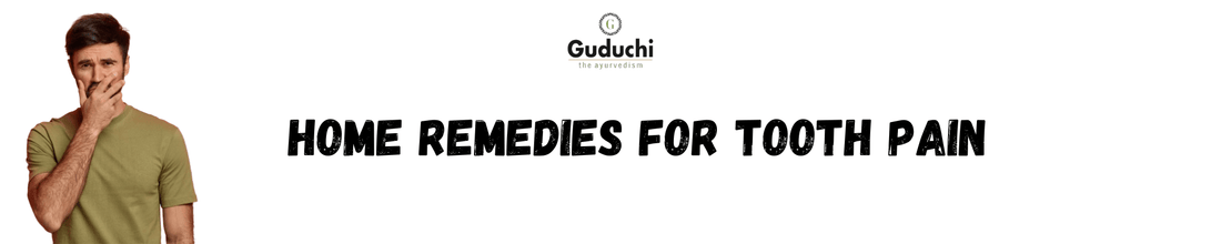 Home Remedies for Tooth Pain - Guduchi Ayurveda