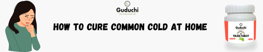 How to Cure Common Cold at Home - Guduchi Ayurveda