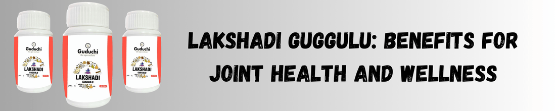 Lakshadi Guggulu: Benefits for Joint Health and Wellness - Guduchi Ayurveda