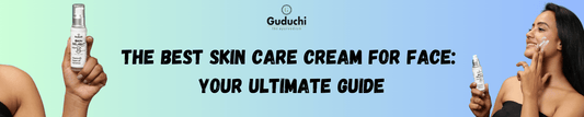 The Best Skin Care Cream for Face: Your Ultimate Guide - Guduchi Ayurveda