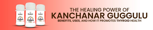 The Healing Power of Kanchanar Guggulu: Benefits, Uses, and How It Promotes Thyroid Health - Guduchi Ayurveda