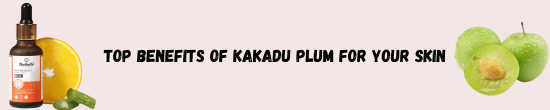 Top Benefits of Kakadu Plum for Your Skin - Guduchi Ayurveda