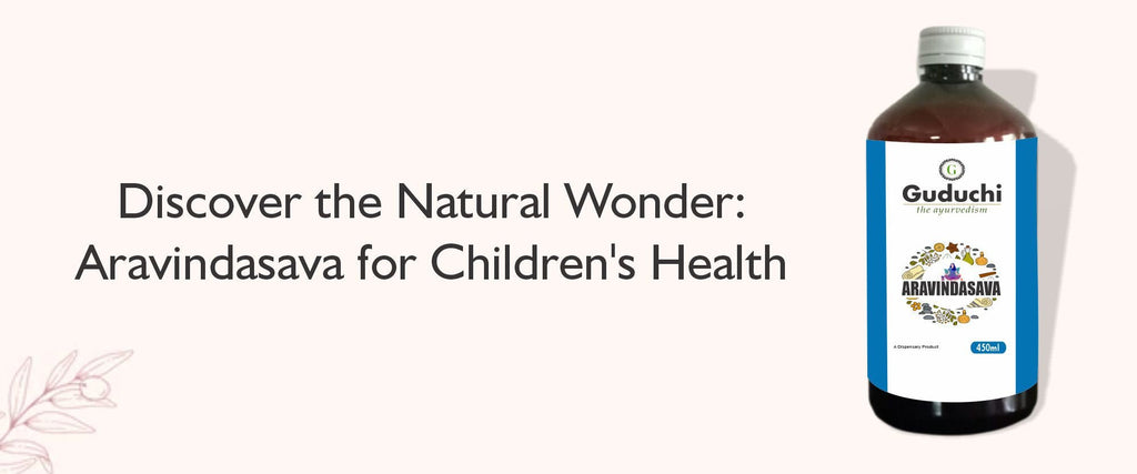 "Unlocking the Benefits of Basic Ayurveda Aravindasava: Nurturing Children's Health Naturally - Guduchi Ayurveda