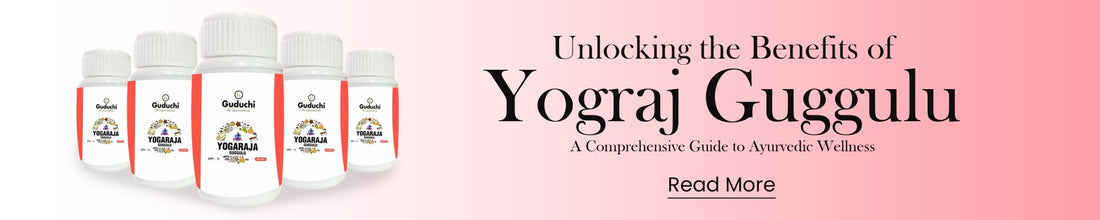 Unlocking the Benefits of Yograj Guggulu: A Comprehensive Guide to Ayurvedic Wellness - Guduchi Ayurveda