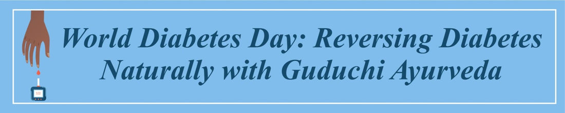 WORLD DIABETES DAY: REVERSING DIABETES NATURALLY WITH GUDUCHI AYURVEDA - Guduchi Ayurveda